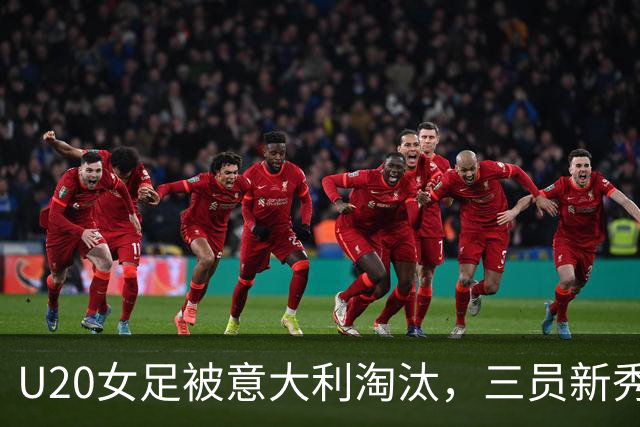 U20女足被意大利淘汰，三员新秀有望入选国家队